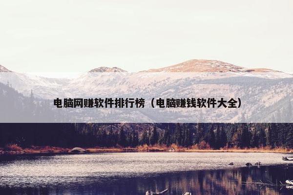 电脑网赚软件排行榜（电脑赚钱软件大全）