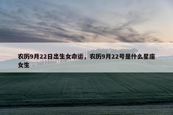 农历9月22日出生女命运，农历9月22号是什么星座女生