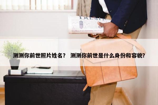 测测你前世照片姓名？ 测测你前世是什么身份和容貌？