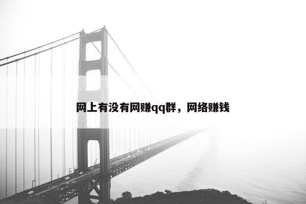 网上有没有网赚qq群，网络赚钱