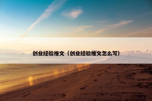 创业经验推文（创业经验推文怎么写）