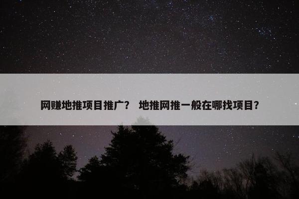 网赚地推项目推广？ 地推网推一般在哪找项目？