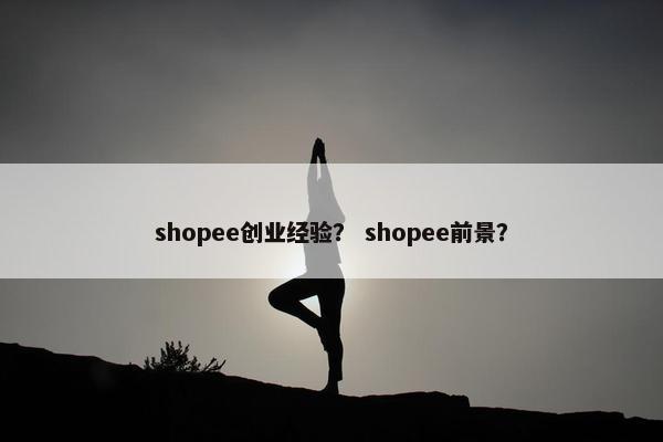 shopee创业经验？ shopee前景？