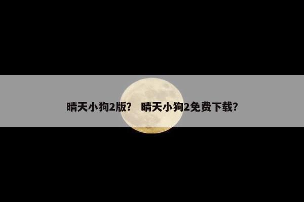 晴天小狗2版？ 晴天小狗2免费下载？
