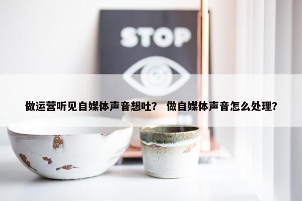 做运营听见自媒体声音想吐？ 做自媒体声音怎么处理？
