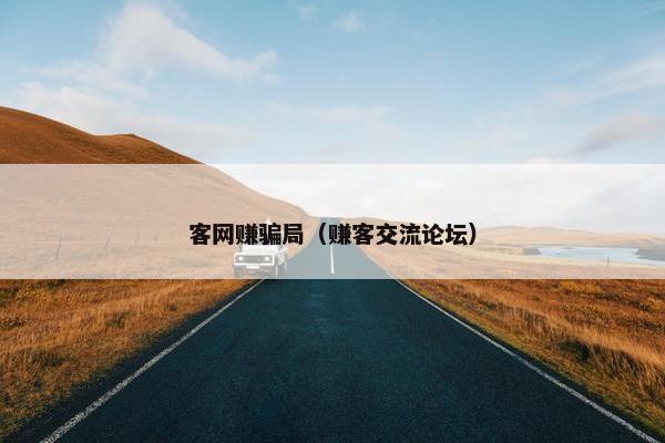 客网赚骗局（赚客交流论坛）