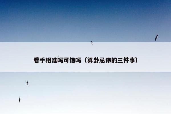 看手相准吗可信吗（算卦忌讳的三件事）