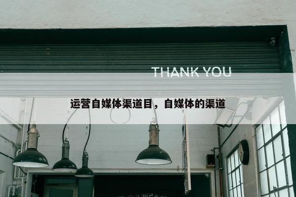 运营自媒体渠道目，自媒体的渠道