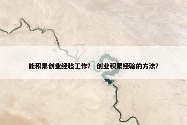 能积累创业经验工作？ 创业积累经验的方法？
