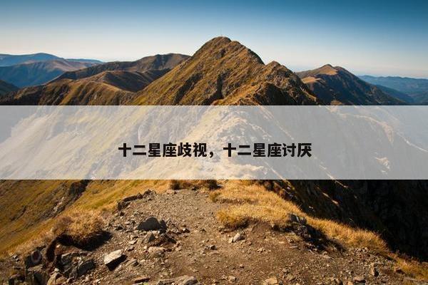 十二星座歧视，十二星座讨厌