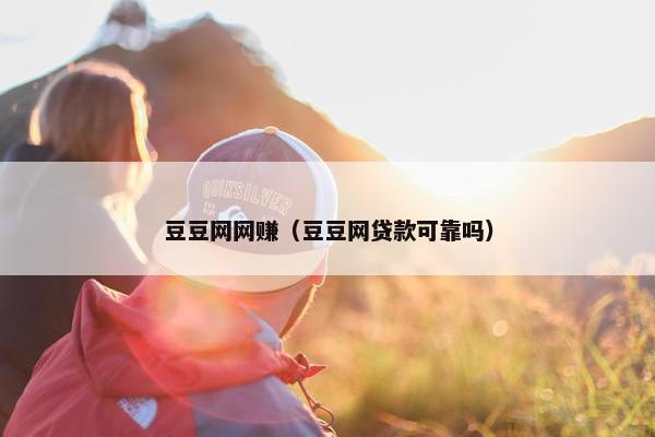 豆豆网网赚（豆豆网贷款可靠吗）