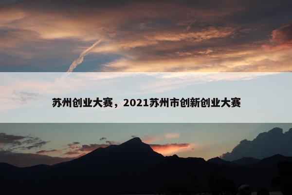 苏州创业大赛，2021苏州市创新创业大赛