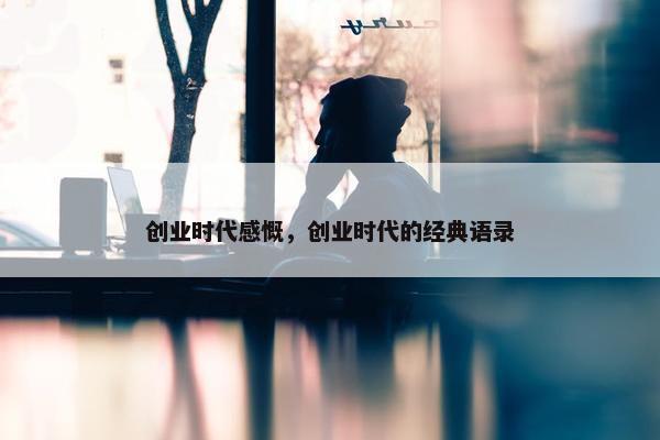创业时代感慨，创业时代的经典语录