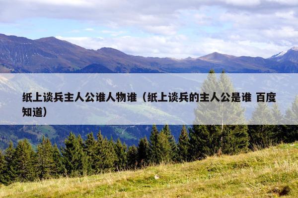 纸上谈兵主人公谁人物谁（纸上谈兵的主人公是谁 百度知道）