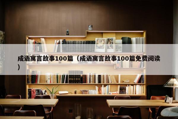 成语寓言故事100篇（成语寓言故事100篇免费阅读）