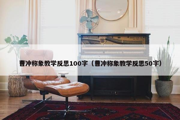 曹冲称象教学反思100字（曹冲称象教学反思50字）