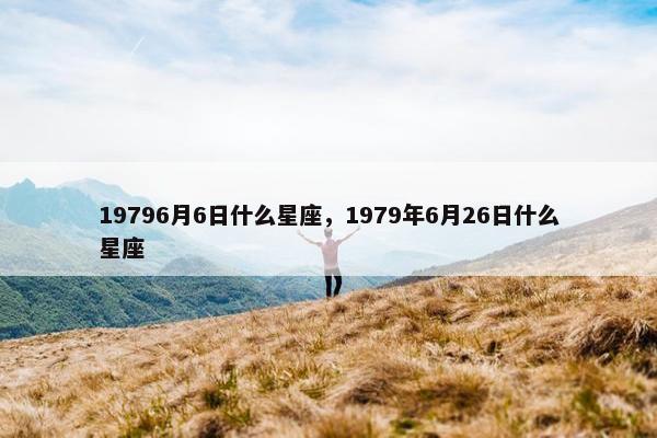 19796月6日什么星座，1979年6月26日什么星座