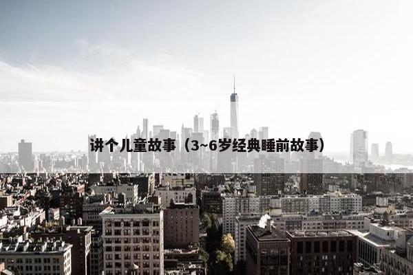 讲个儿童故事（3～6岁经典睡前故事）