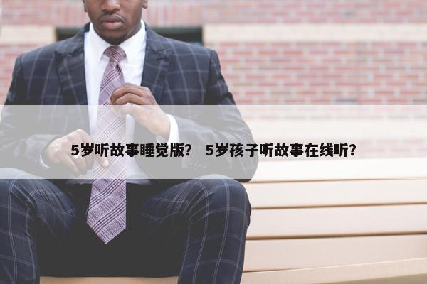 5岁听故事睡觉版？ 5岁孩子听故事在线听？