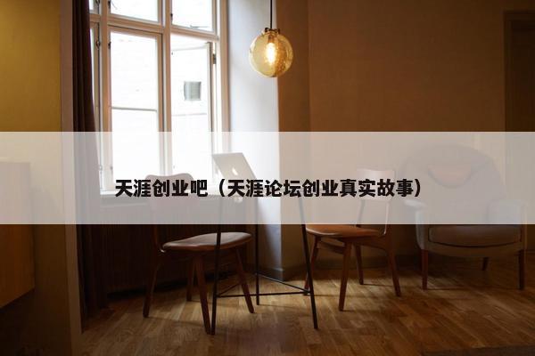 天涯创业吧（天涯论坛创业真实故事）