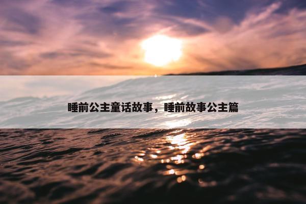 睡前公主童话故事，睡前故事公主篇