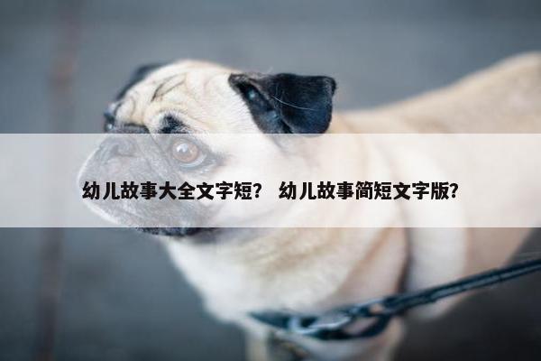 幼儿故事大全文字短？ 幼儿故事简短文字版？