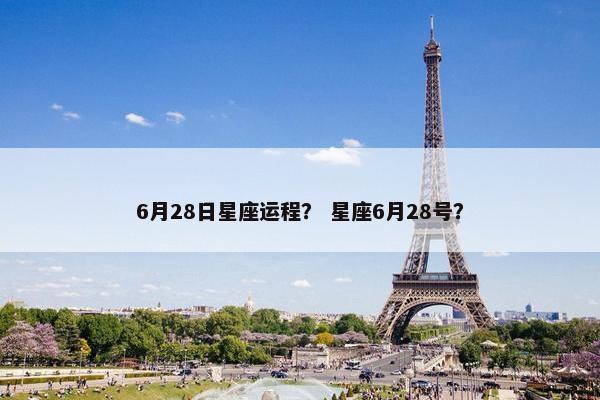 6月28日星座运程？ 星座6月28号？