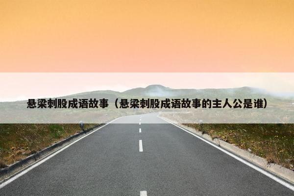 悬梁刺股成语故事（悬梁刺股成语故事的主人公是谁）