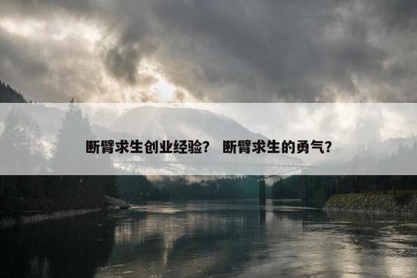 断臂求生创业经验？ 断臂求生的勇气？