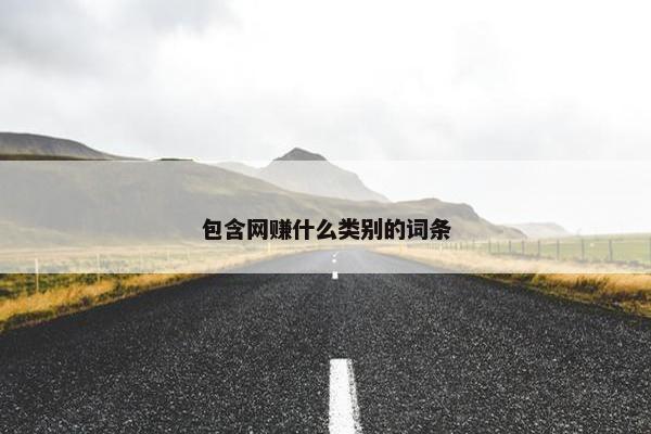 包含网赚什么类别的词条