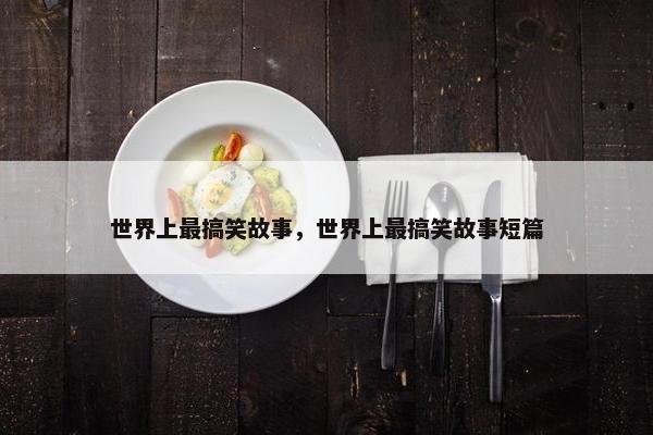 世界上最搞笑故事，世界上最搞笑故事短篇