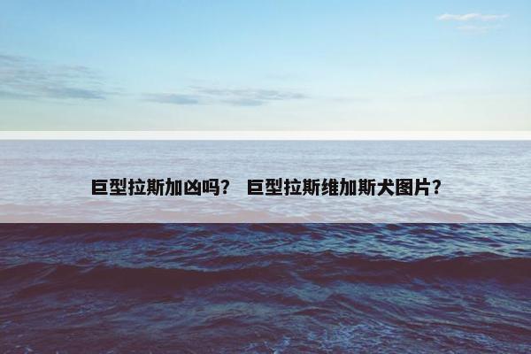 巨型拉斯加凶吗？ 巨型拉斯维加斯犬图片？