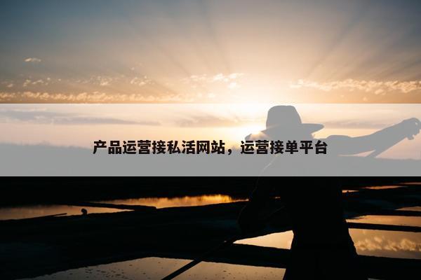 产品运营接私活网站，运营接单平台