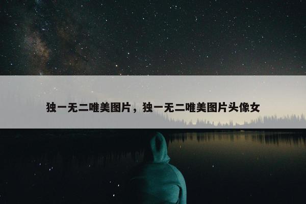 独一无二唯美图片，独一无二唯美图片头像女