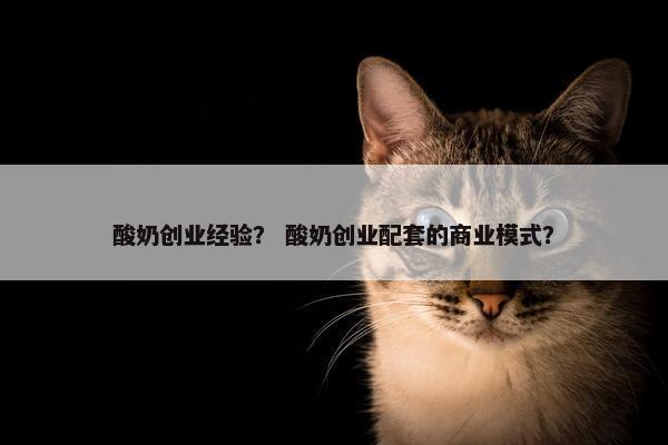 酸奶创业经验？ 酸奶创业配套的商业模式？