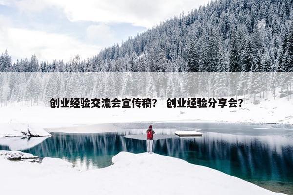 创业经验交流会宣传稿？ 创业经验分享会？