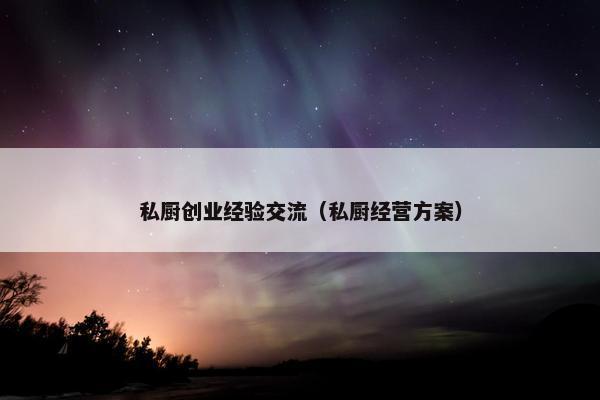私厨创业经验交流（私厨经营方案）