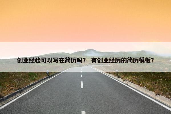 创业经验可以写在简历吗？ 有创业经历的简历模板？