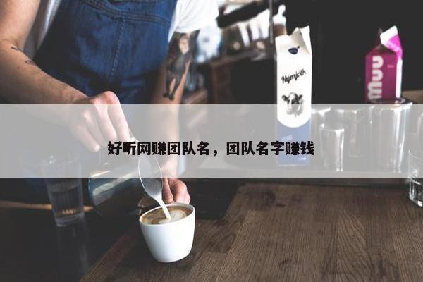好听网赚团队名，团队名字赚钱