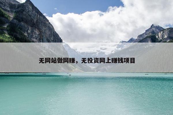 无网站做网赚，无投资网上赚钱项目