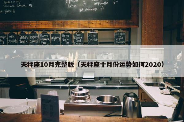 天秤座10月完整版（天秤座十月份运势如何2020）