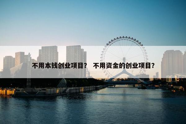 不用本钱创业项目？ 不用资金的创业项目？