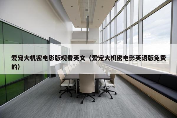 爱宠大机密电影版观看英文（爱宠大机密电影英语版免费的）