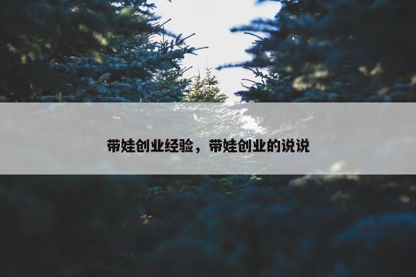 带娃创业经验，带娃创业的说说