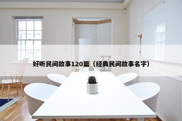 好听民间故事120篇（经典民间故事名字）