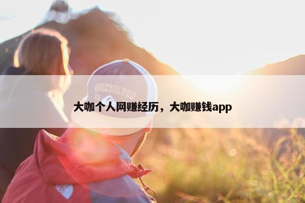 大咖个人网赚经历，大咖赚钱app