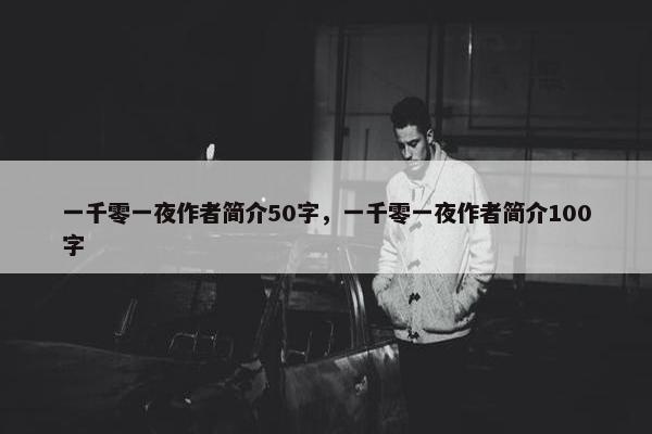 一千零一夜作者简介50字，一千零一夜作者简介100字
