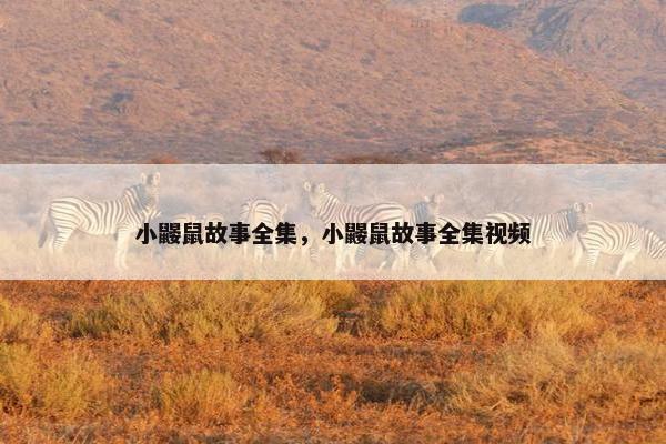 小鼹鼠故事全集，小鼹鼠故事全集视频