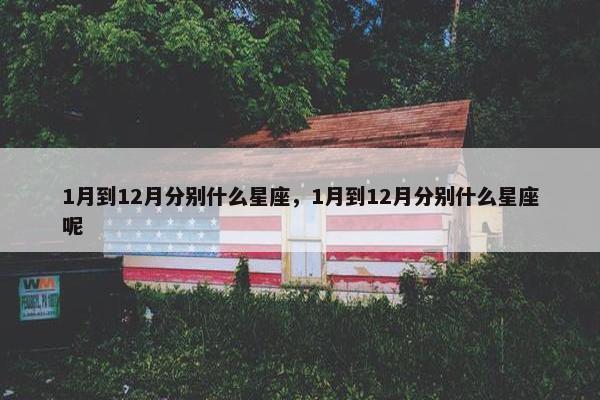 1月到12月分别什么星座，1月到12月分别什么星座呢