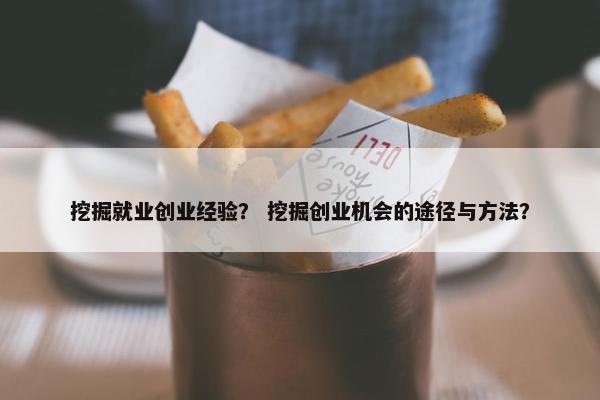 挖掘就业创业经验？ 挖掘创业机会的途径与方法？